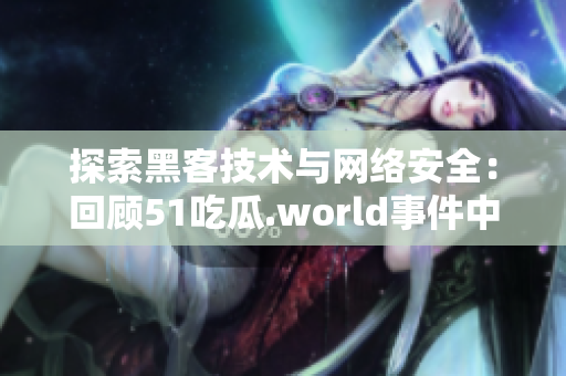 探索黑客技术与网络安全：回顾51吃瓜.world事件中的软件保障策略