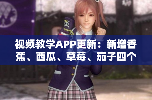 视频教学APP更新：新增香蕉、西瓜、草莓、茄子四个编程语言系列