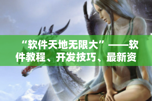“软件天地无限大”——软件教程、开发技巧、最新资讯一网打尽！