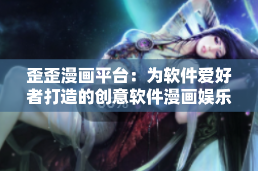 歪歪漫画平台：为软件爱好者打造的创意软件漫画娱乐平台