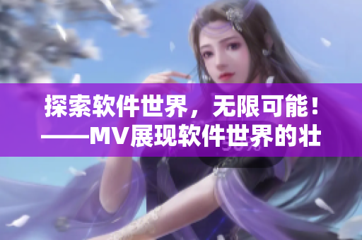 探索软件世界，无限可能！——MV展现软件世界的壮阔篇章