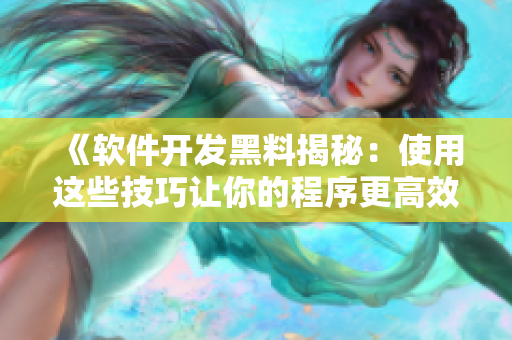 《软件开发黑料揭秘：使用这些技巧让你的程序更高效》