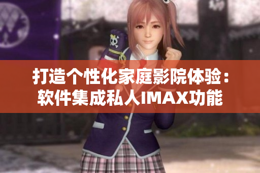 打造个性化家庭影院体验：软件集成私人IMAX功能