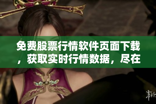 免费股票行情软件页面下载，获取实时行情数据，尽在一手掌握！