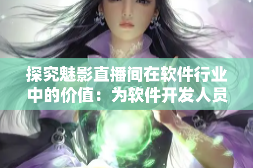 探究魅影直播间在软件行业中的价值：为软件开发人员提供了什么？