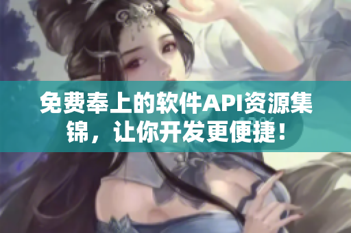 免费奉上的软件API资源集锦，让你开发更便捷！