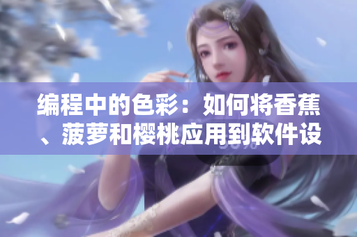 编程中的色彩:如何将香蕉、菠萝和樱桃应用到软件设计中 编程中的色彩:如何将香蕉、菠萝和樱桃应用到软件设计中