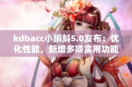 kdbacc小蝌蚪5.0发布：优化性能，新增多项实用功能