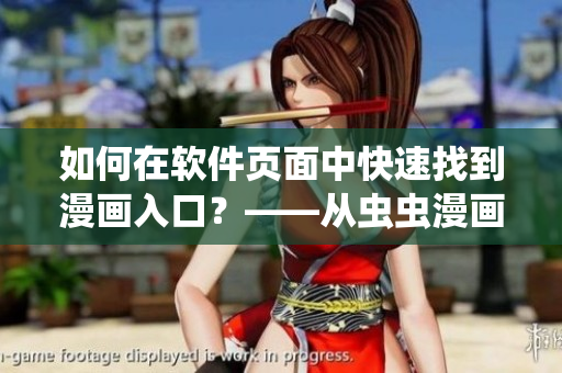 如何在软件页面中快速找到漫画入口？——从虫虫漫画观看页面说起