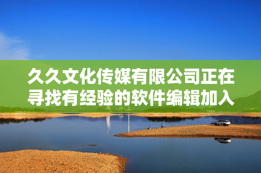久久文化传媒有限公司正在寻找有经验的软件编辑加入团队