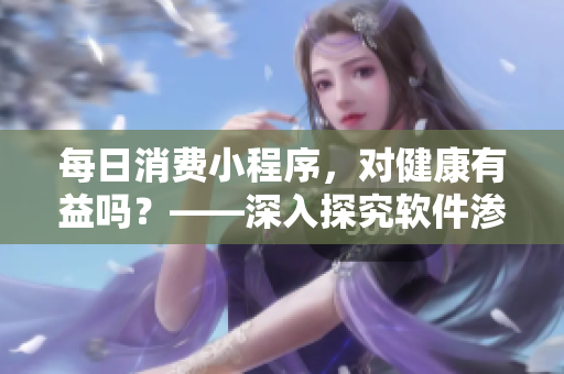 每日消费小程序，对健康有益吗？——深入探究软件渗透日常生活的影响