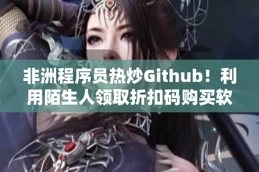 非洲程序员热炒Github！利用陌生人领取折扣码购买软件！