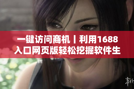 一键访问商机丨利用1688入口网页版轻松挖掘软件生意