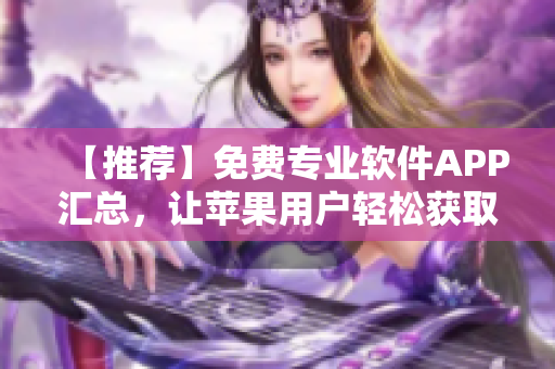 【推荐】免费专业软件APP汇总，让苹果用户轻松获取更多实用软件！