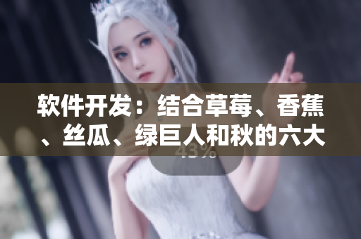 软件开发：结合草莓、香蕉、丝瓜、绿巨人和秋的六大要素，打造完美编程实践