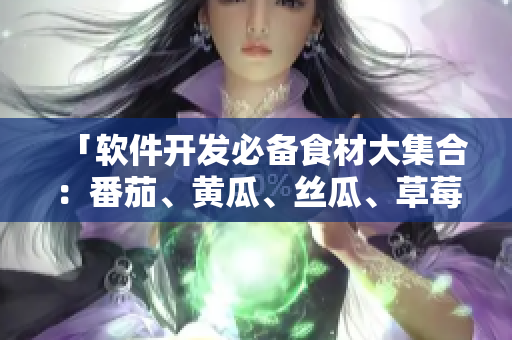 「软件开发必备食材大集合：番茄、黄瓜、丝瓜、草莓、秋葵」