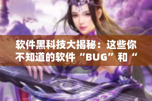 软件黑科技大揭秘：这些你不知道的软件“BUG”和“妙用”！