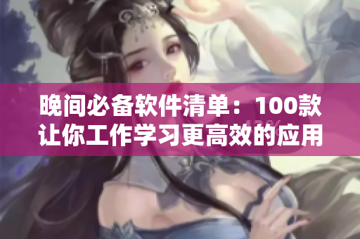 晚间必备软件清单：100款让你工作学习更高效的应用