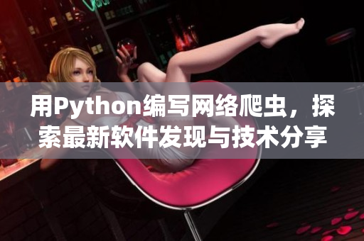 用Python编写网络爬虫，探索最新软件发现与技术分享