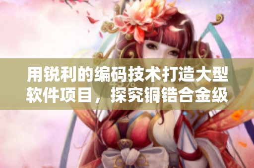 用锐利的编码技术打造大型软件项目，探究铜锆合金级稳定性