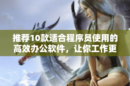 推荐10款适合程序员使用的高效办公软件，让你工作更精准更快捷