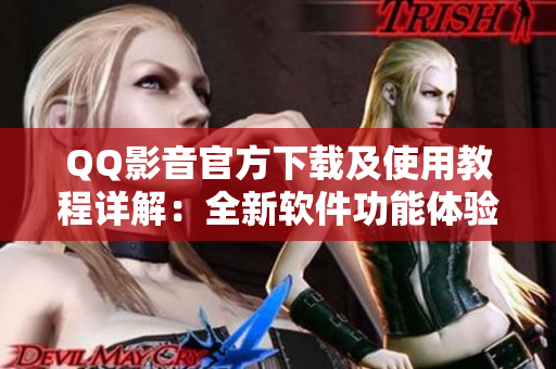 QQ影音官方下载及使用教程详解：全新软件功能体验与互联网资源分享
