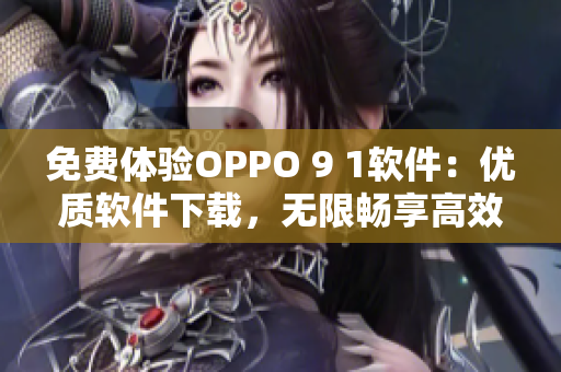 免费体验OPPO 9 1软件：优质软件下载，无限畅享高效性能