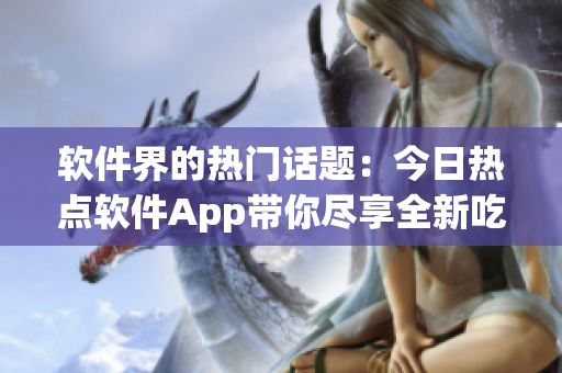 软件界的热门话题：今日热点软件App带你尽享全新吃瓜体验