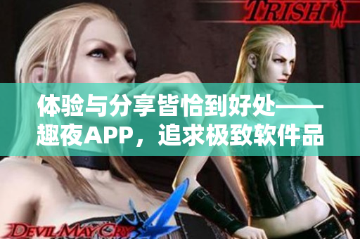 体验与分享皆恰到好处——趣夜APP，追求极致软件品质