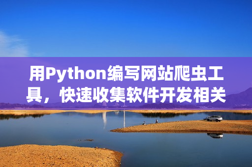 用Python编写网站爬虫工具，快速收集软件开发相关文章