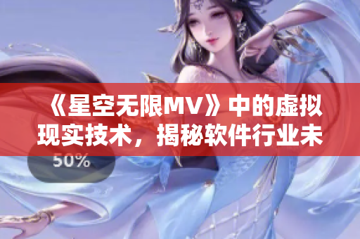 《星空无限MV》中的虚拟现实技术，揭秘软件行业未来发展趋势