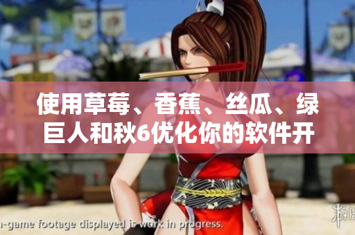 使用草莓、香蕉、丝瓜、绿巨人和秋6优化你的软件开发流程