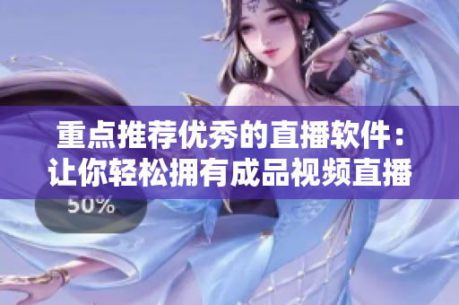 重点推荐优秀的直播软件：让你轻松拥有成品视频直播的神器！