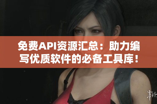 免费API资源汇总：助力编写优质软件的必备工具库！