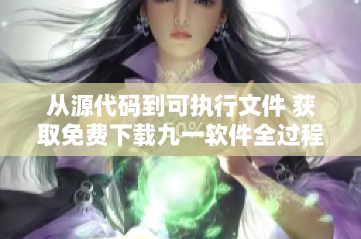 从源代码到可执行文件 获取免费下载九一软件全过程