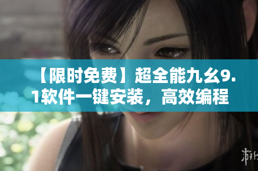 【限时免费】超全能九幺9.1软件一键安装，高效编程必备！