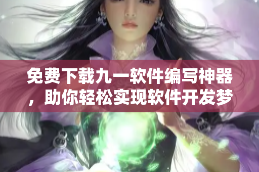 免费下载九一软件编写神器，助你轻松实现软件开发梦想！