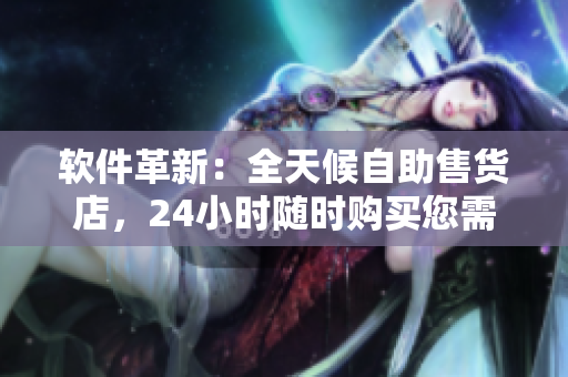 软件革新：全天候自助售货店，24小时随时购买您需要的软件工具