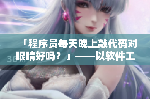 「程序员每天晚上敲代码对眼睛好吗？」——以软件工作者视角解读健康问题