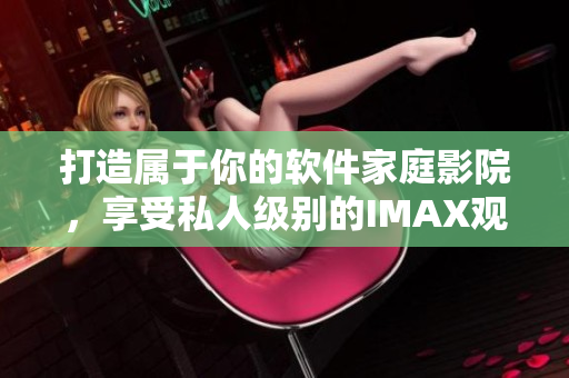 打造属于你的软件家庭影院，享受私人级别的IMAX观影体验！