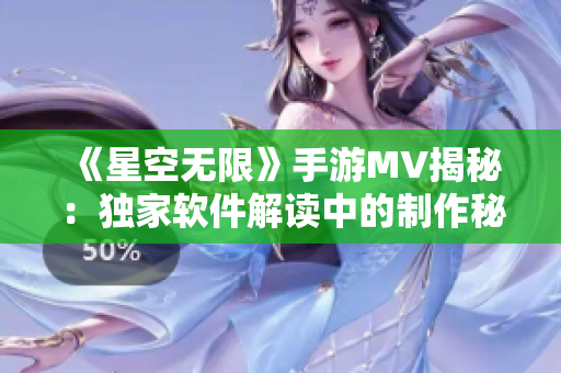 《星空无限》手游MV揭秘：独家软件解读中的制作秘密