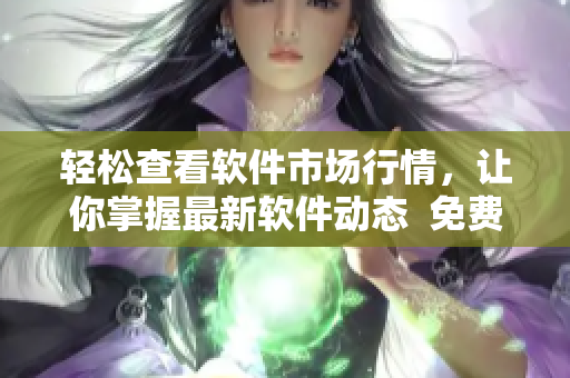 轻松查看软件市场行情，让你掌握最新软件动态  免费软件行情应用推荐