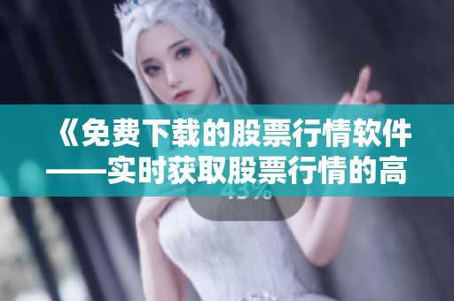 《免费下载的股票行情软件——实时获取股票行情的高效工具》