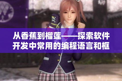 从香蕉到榴莲——探索软件开发中常用的编程语言和框架