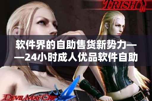 软件界的自助售货新势力——24小时成人优品软件自助购物平台