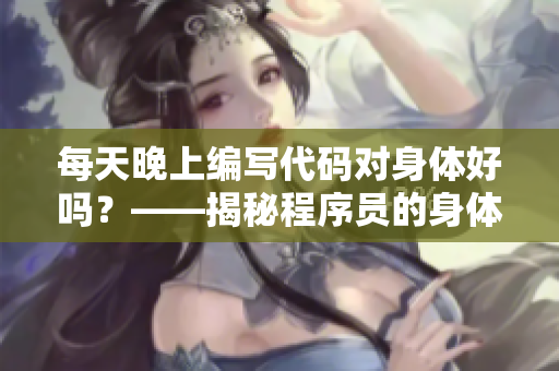 每天晚上编写代码对身体好吗？——揭秘程序员的身体健康秘诀！