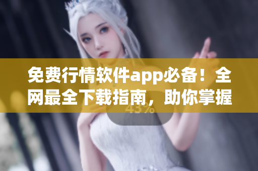 免费行情软件app必备！全网最全下载指南，助你掌握市场趋势