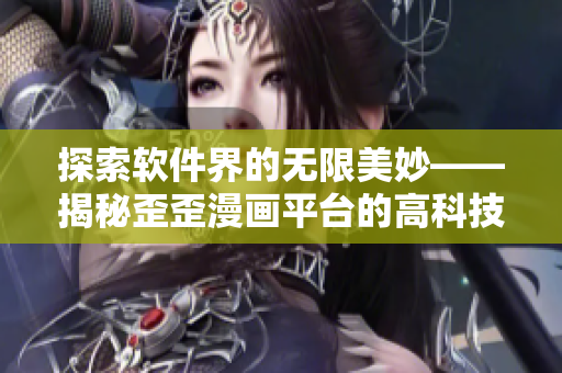 探索软件界的无限美妙——揭秘歪歪漫画平台的高科技驱动