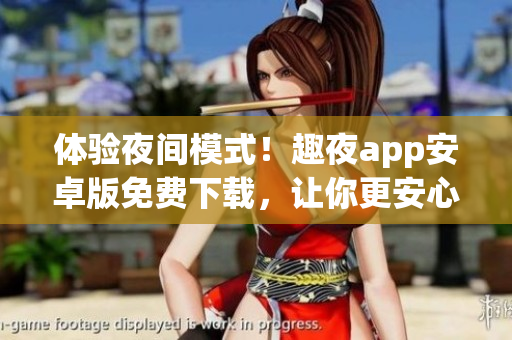 体验夜间模式！趣夜app安卓版免费下载，让你更安心地享受智能设备