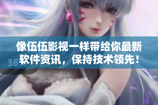 像伍伍影视一样带给你最新软件资讯，保持技术领先！